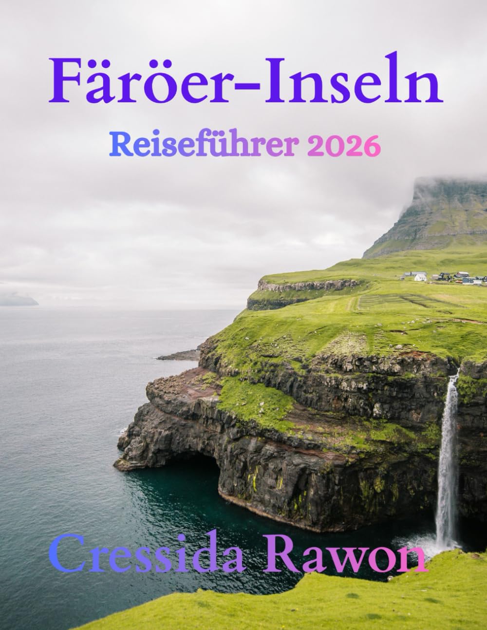 Färöer-Inseln Reiseführer 2026: Entdecken Sie versteckte Dörfer, imposante Klippen, malerische Wanderwege, die lokale Kultur und Insider-Reisetipps, ... wie ein Einheimischer zu erkunden.