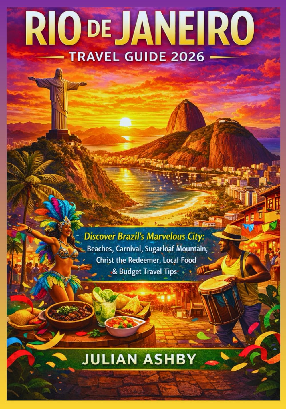 Rio de Janeiro Travel Guide 2026: Discover Brazil’s Marvelous City: Beaches, Carnival, Sugarloaf Mountain,Christ the Redeemer, Local Food & Budget Travel Tips