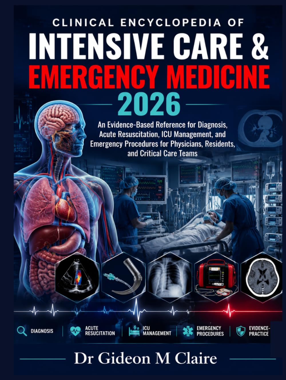 Clinical Encyclopedia of Intensive Care & Emergency Medicine 2026: An Evidence-Based Reference for Diagnosis, Acute Resuscitation, ICU Management, and ... Residents, and Critical Care Teams