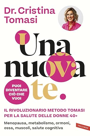 Una nuova te. Il rivoluzionario Metodo Tomasi per la salute delle donne 40+: Menopausa, metabolismo, ormoni, ossa, muscoli, salute cognitiva