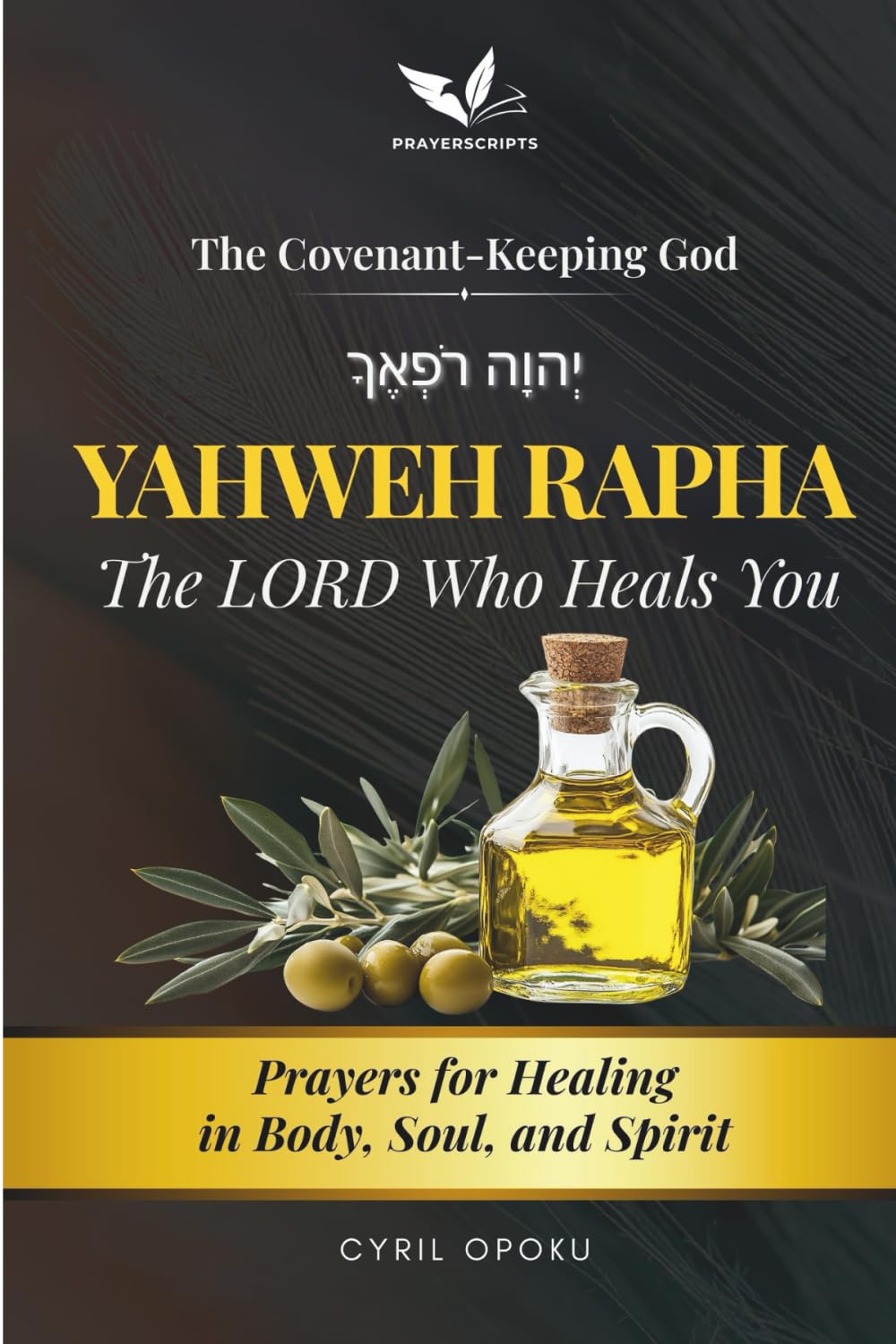 YAHWEH RAPHA—The LORD Who Heals You: Prayers for Healing in Body, Soul, and Spirit (The Covenant-Keeping God, Part 1)