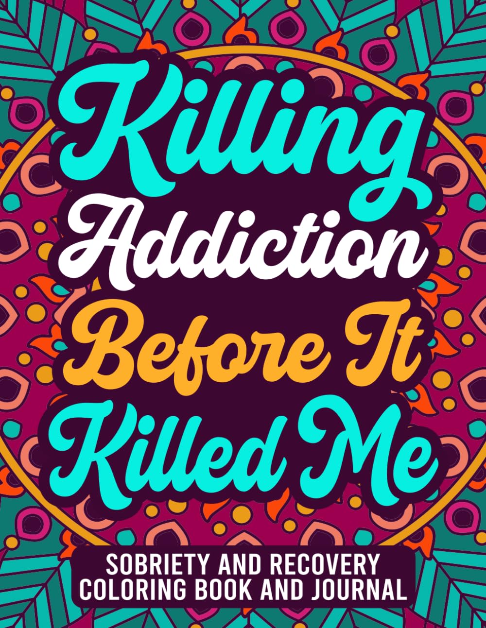 Killing Addiction Before It Killed Me: Sobriety and Recovery Coloring book and Journal: | Alcohol Anonymous | Narcotics Anonymous | Daily Affirmation ... | Addiction Recovery Gifts for Men and Women