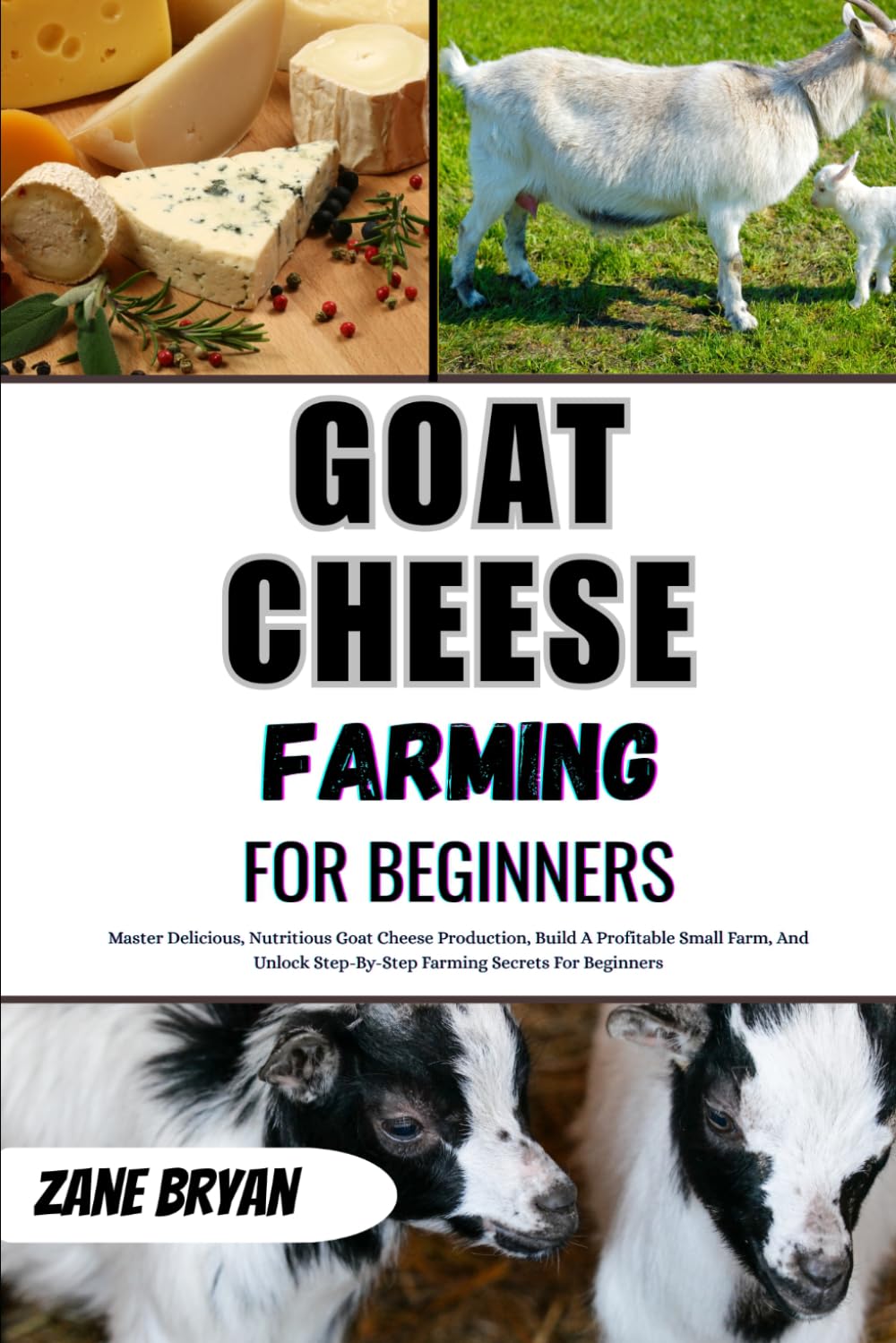 Goat Cheese Farming For Beginners: Master Delicious Goat Cheese Production. Build A Profitable Small Farm With Step-By-Step Farming Secrets For Beginners
