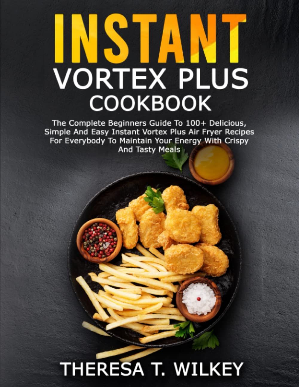 INSTANT VORTEX PLUS COOKBOOK: The Complete Beginners Guide To 100+ Delicious, Simple And Easy Instant Vortex Plus Air Fryer Recipes For Everybody To Maintain Your Energy With Crispy And Tasty Meals