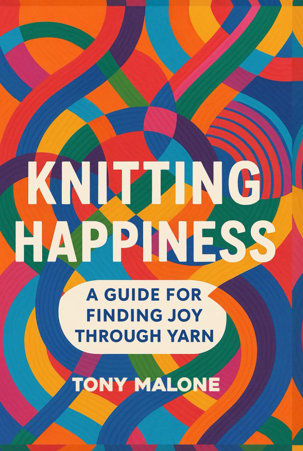 Knitting Happiness: A guide for finding joy through yarn