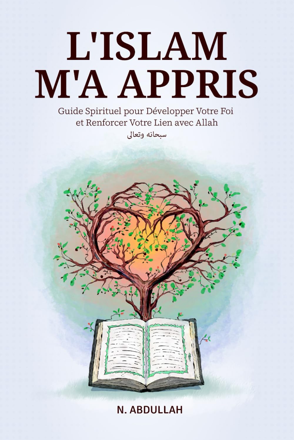 L'Islam M'a Appris: Guide Spirituel pour Développer Votre Foi et Renforcer Votre Lien avec Allah (SWT)