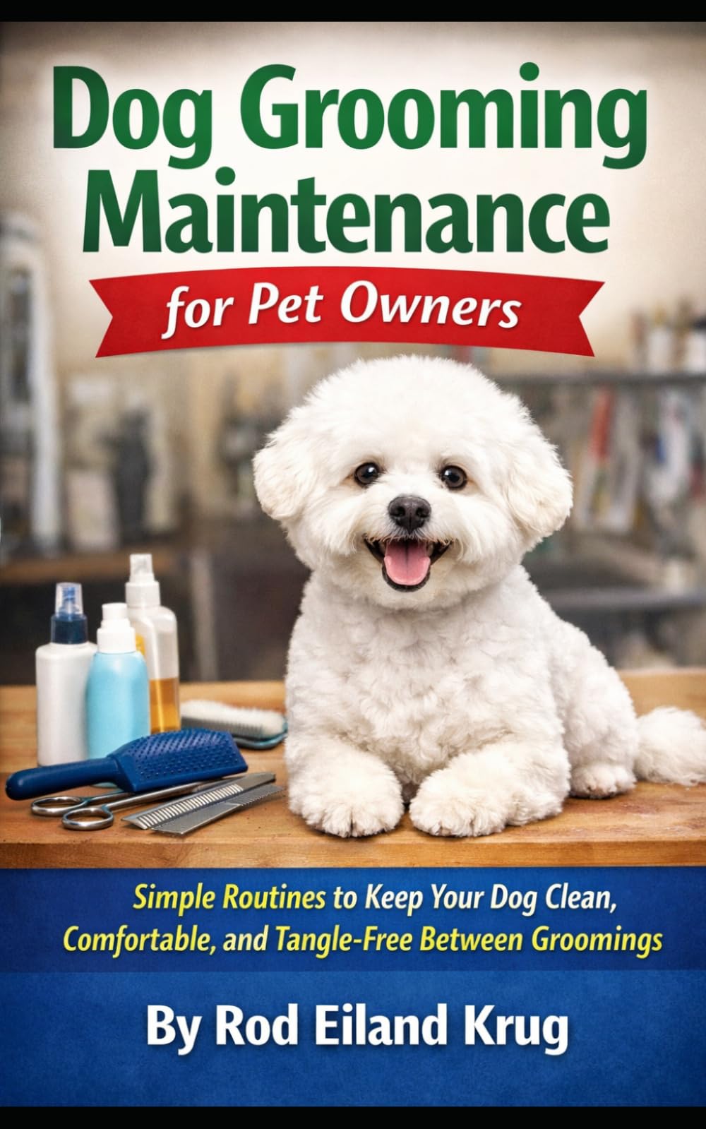 Dog Grooming Maintenance for Pet Owners: How to Keep Your Dog Clean, Comfortable, and Mat-Free Between Grooming Visits (Dog Grooming for Pet Owners)