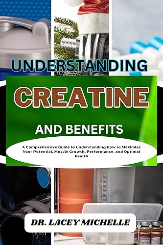 UNDERSTANDING CREATINE AND BENEFITS: A Comprehensive Guide to Understanding how