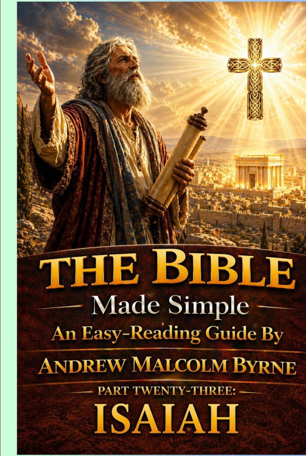 The Bible Made Simple An Easy-Reading Guide: Part Twenty-Three: Isaiah (The Bible Made Simple An Easy-Reading Guide By Andrew Malcolm Byrne)