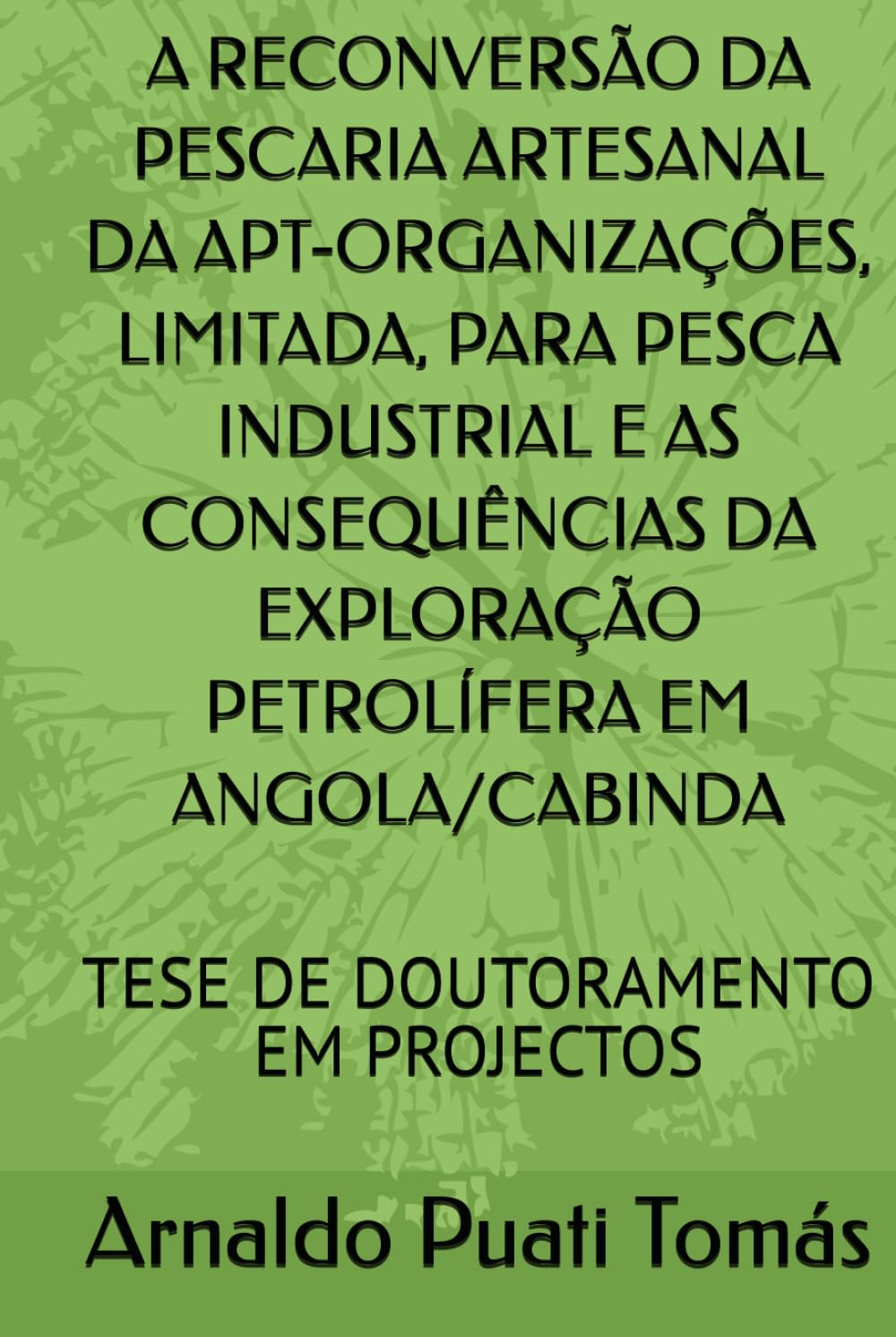 A RECONVERSÃO DA PESCARIA ARTESANAL DA APT-ORGANIZAÇÕES, LIMITADA, PARA PESCA INDUSTRIAL E AS CONSEQUÊNCIAS DA EXPLORAÇÃO PETROLÍFERA EM ... (Edições Académicas Arnaldo Puati Tomás)