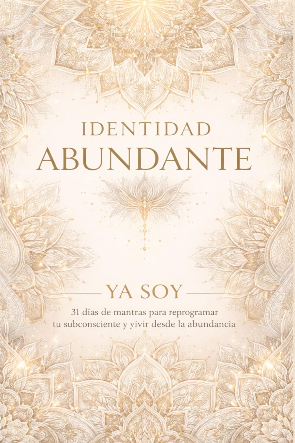 Identidad Abundante: Ya soy: 31 días de mantras para reprogramar tu subconsciente y vivir desde la Abundancia