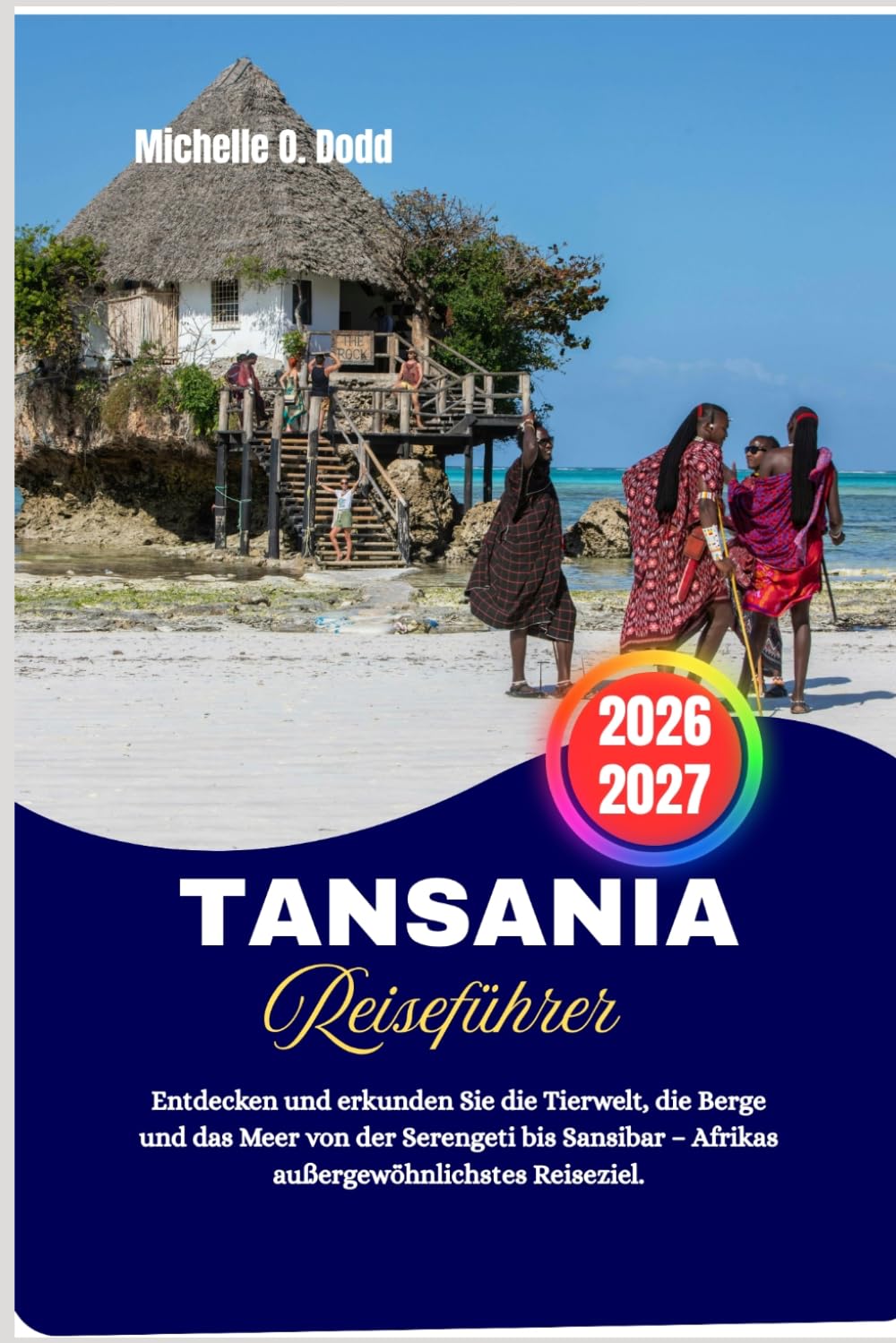 Tansania Reiseführer 2026–2027: Entdecken und erkunden Sie die Tierwelt, die Berge und das Meer von der Serengeti bis Sansibar – Afrikas außergewöhnlichstes Reiseziel.