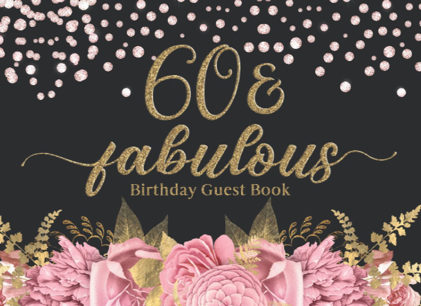 60 & Fabulous: 60th Birthday Party Notes and Wishes Guest Book - Pink Floral and Gold Leaves Cover Design
