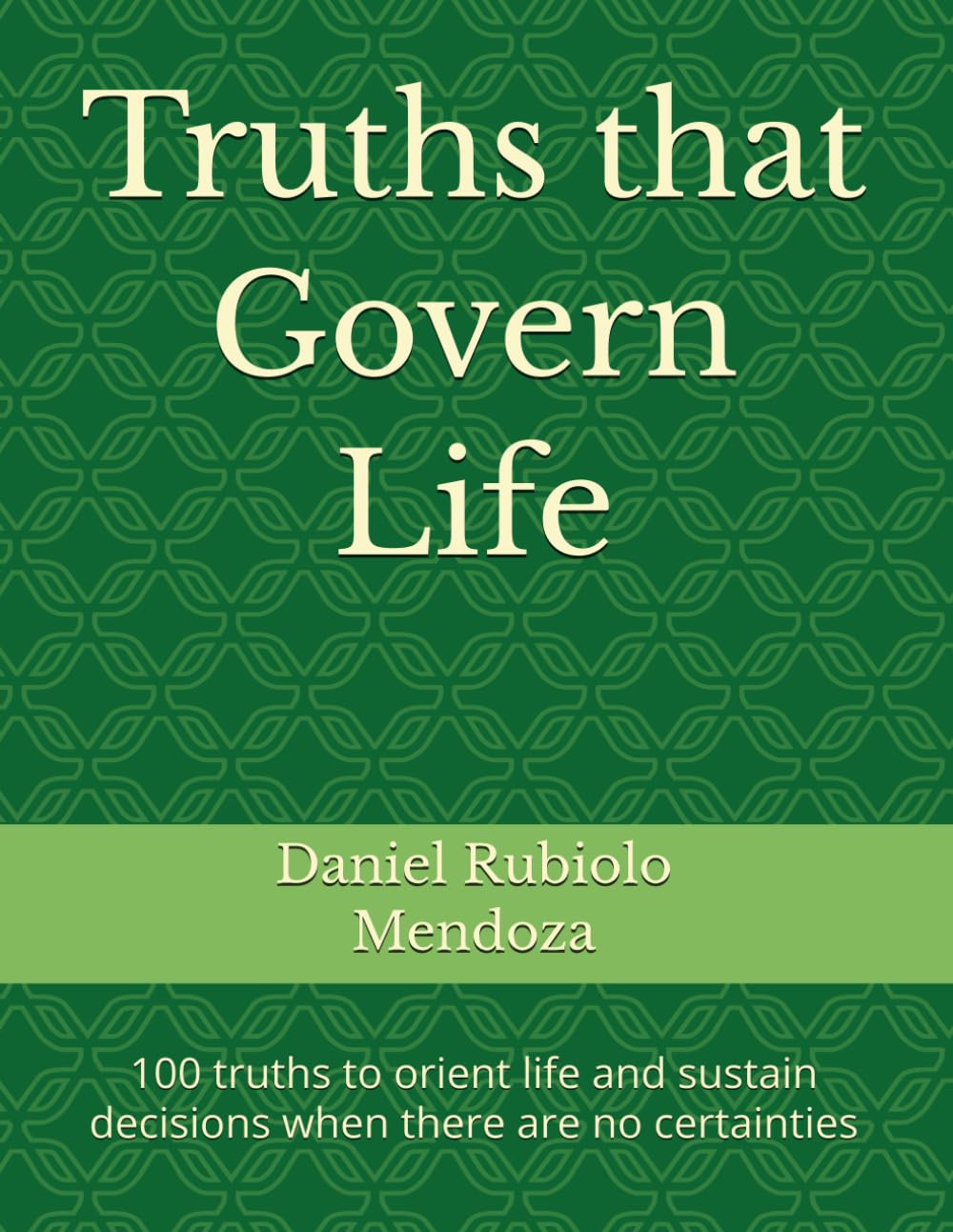 Truths that Govern Life: 100 truths to orient life and sustain decisions when there are no certainties