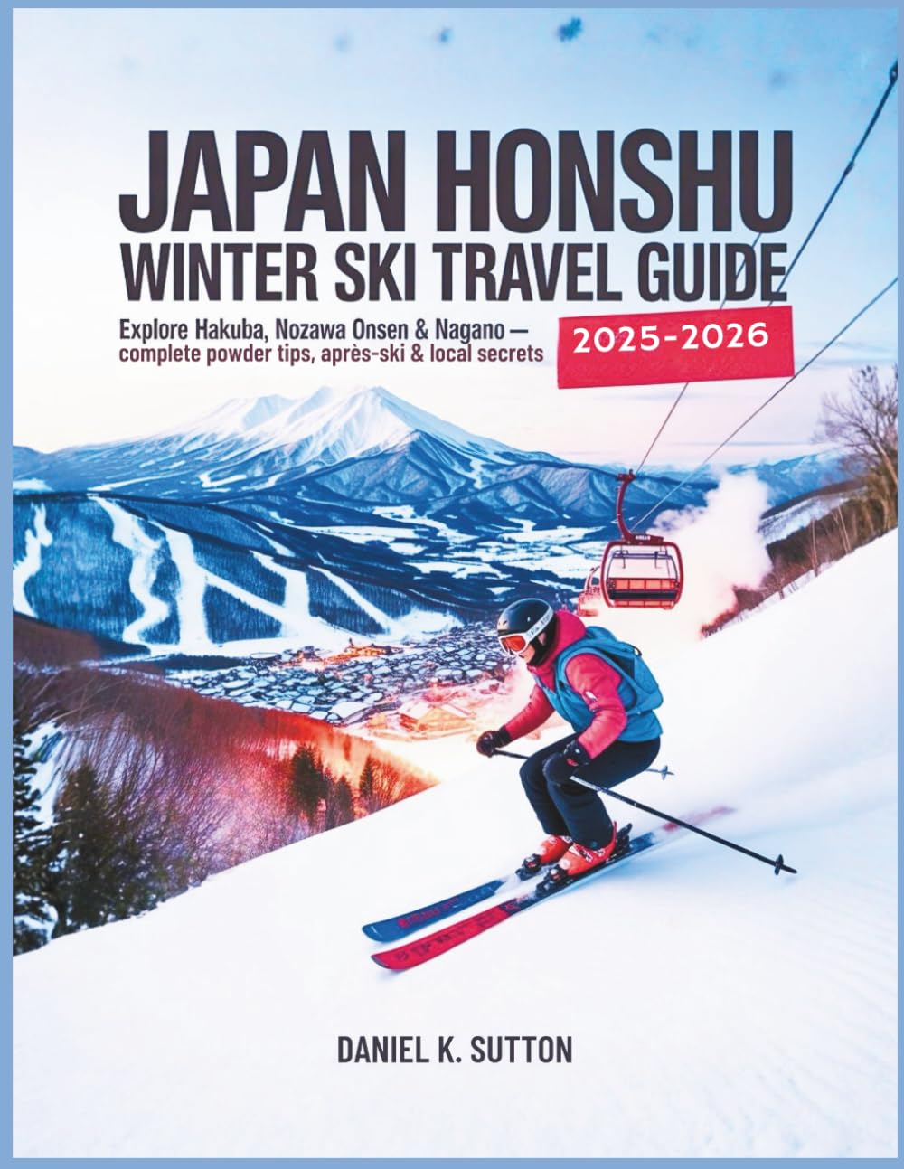 Japan Honshu Winter Ski Travel Guide 2025–2026: Explore Hakuba, Nozawa Onsen & Nagano Slopes Complete Ski Resorts, Powder Tips, Après-Ski & Local ... Through Earth’s Most Thrilling Adventures)