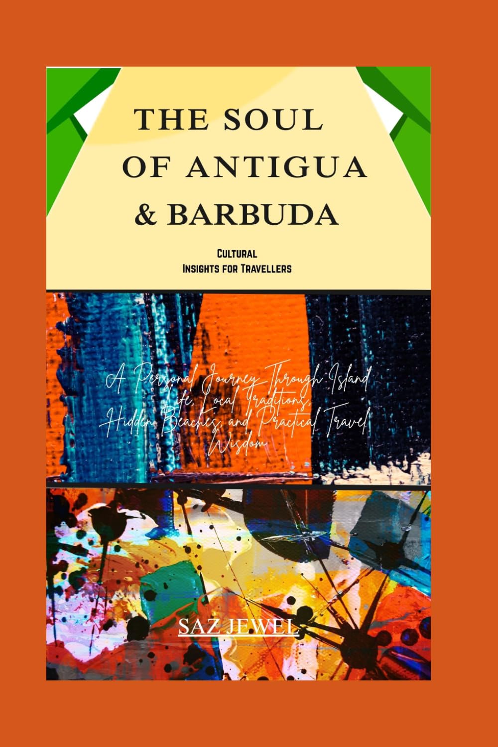 THE SOUL OF ANTIGUA & BARBUDA: CULTURAL INSIGHT FOR TRAVELLERS: A Personal Journey Through Island Life, Local Traditions, Hidden Beaches, and practical Travel wisdom