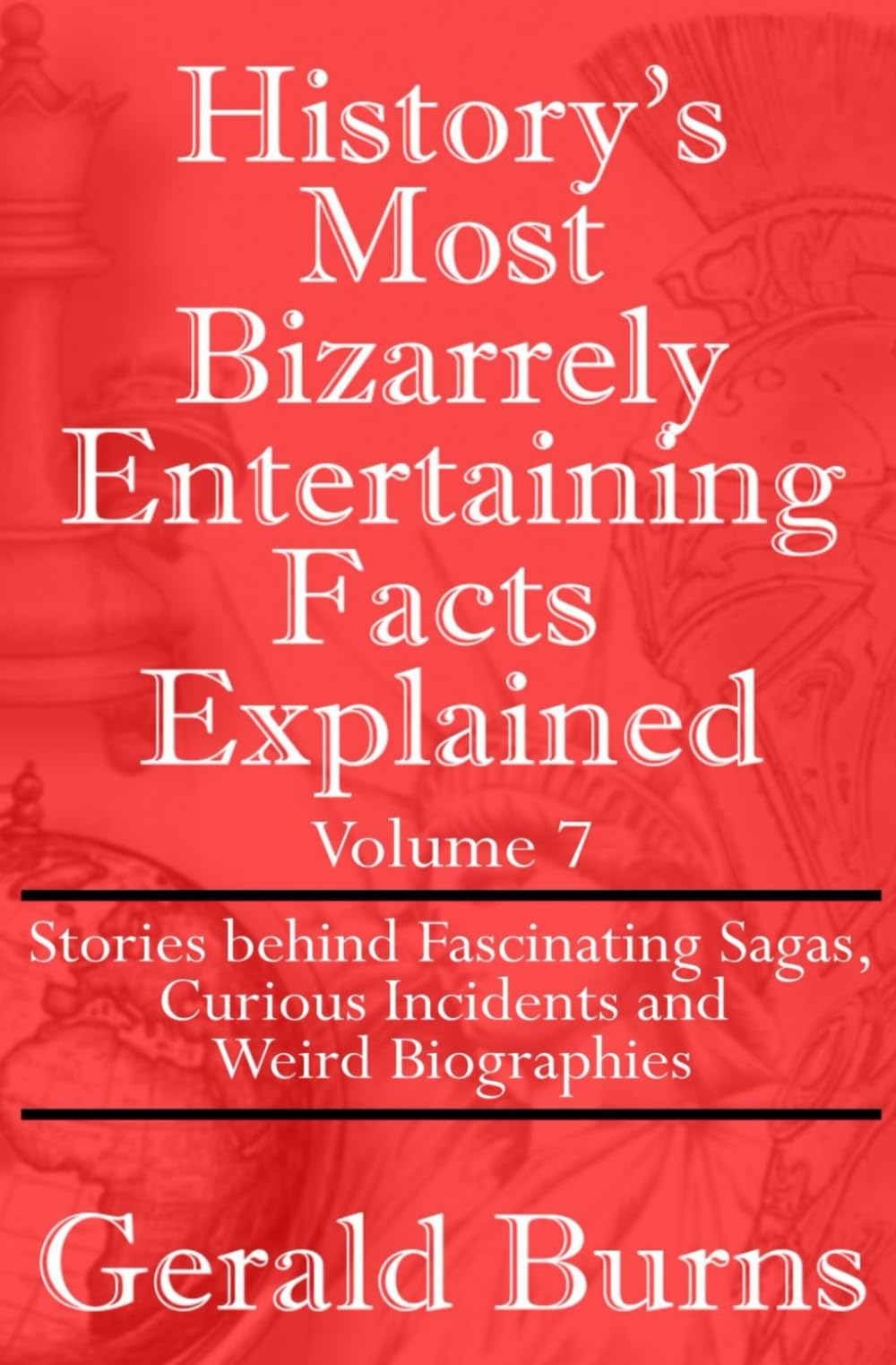 History's Most Bizarrely Entertaining Facts Explained: Stories behind Fascinating Sagas, Curious Incidents and Weird Biographies: 7