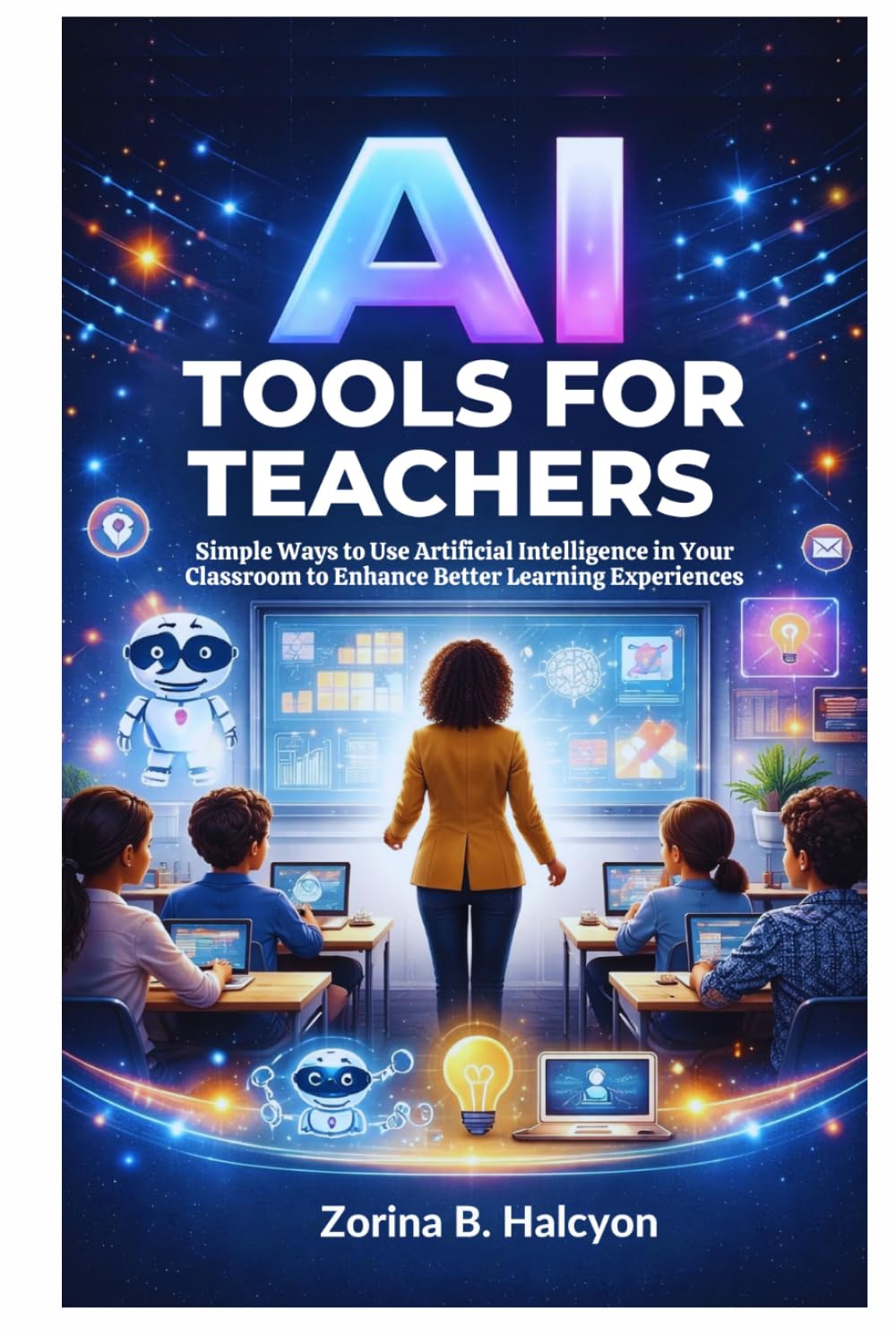 AI Tools for Teachers: Simple Ways to Use Artificial Intelligence in Your Classroom to Enhance Better Learning Experiences