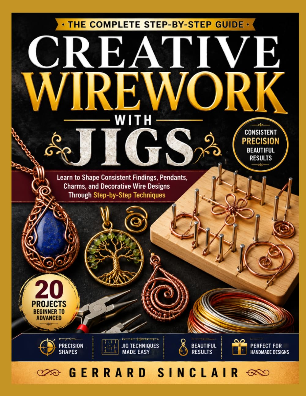 CREATIVE WIREWORK WITH JIGS: Learn to Shape Consistent Findings, Pendants, Charms, and Decorative Wire Designs Through Step-by-Step Techniques