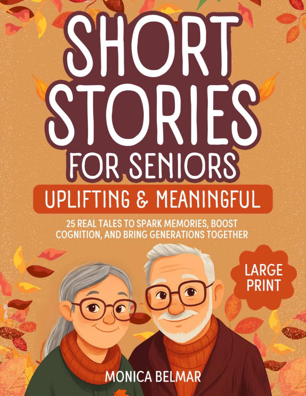 UPLIFTING & MEANINGFUL SHORT STORIES FOR SENIORS IN LARGE PRINT: 25 REAL TALES TO SPARK MEMORIES, BOOST COGNITION, AND BRING GENERATIONS TOGETHER