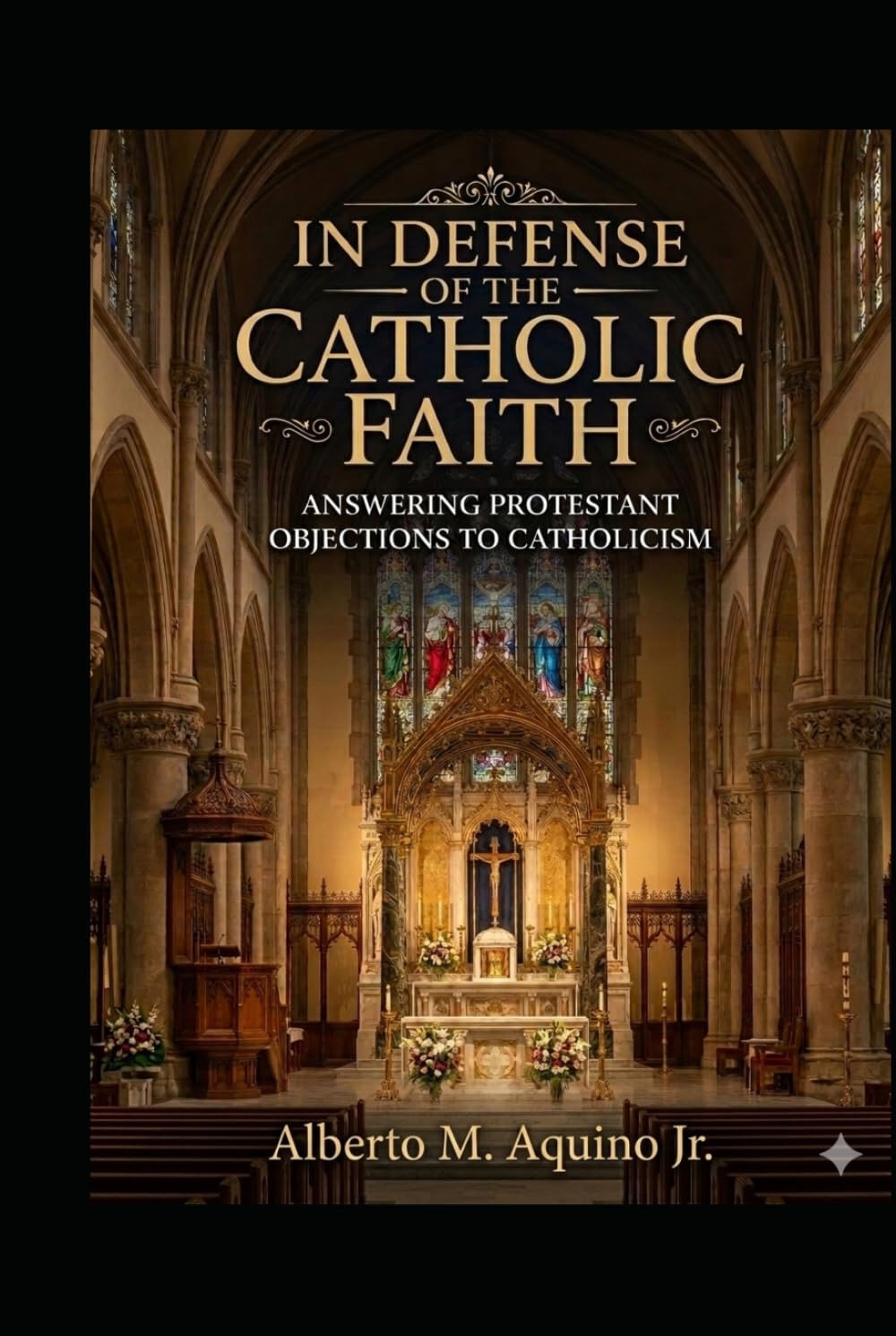 In Defense of the Catholic Faith: Answering Protestant Objections to Catholicism