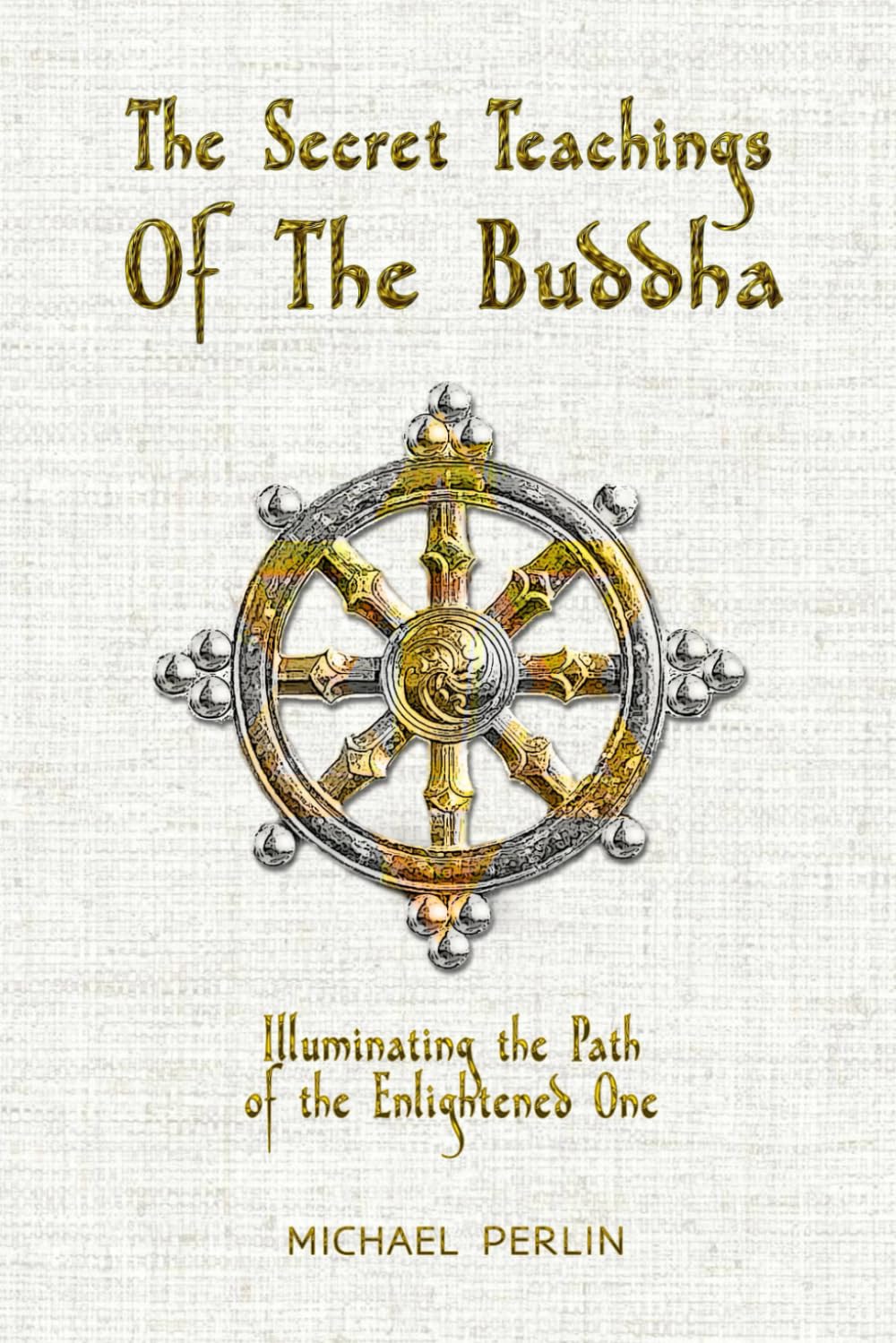 The Secret Teachings of the Buddha: Illuminating the Path of The Enlightened One (The Secret Teachings of all Religions)