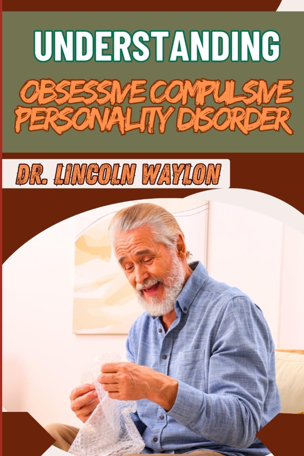 UNDERSTANDING OBSESSIVE COMPULSIVE PERSONALITY DISORDER: Comprehensive Guide To Symptoms, Causes, And Effective Treatment Strategies