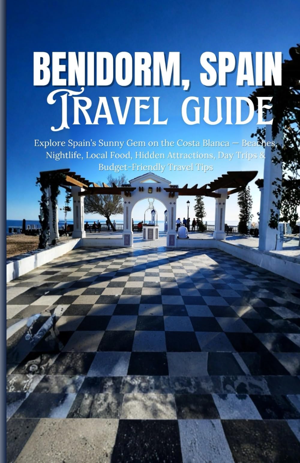 Benidorm, Spain Travel guide: Explore Spain’s Sunny Gem on the Costa Blanca — Beaches, Nightlife, Local Food, Hidden Attractions, Day Trips & Budget-Friendly Travel Tips
