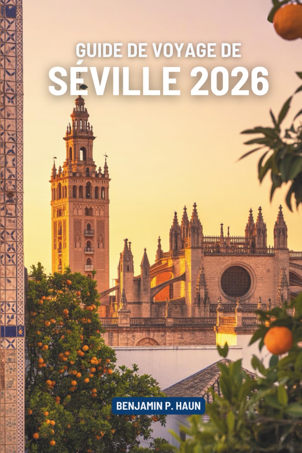 GUIDE DE VOYAGE DE SÉVILLE 2026: Histoires de soleil, de saveurs et de rythme au cœur de l'Espagne