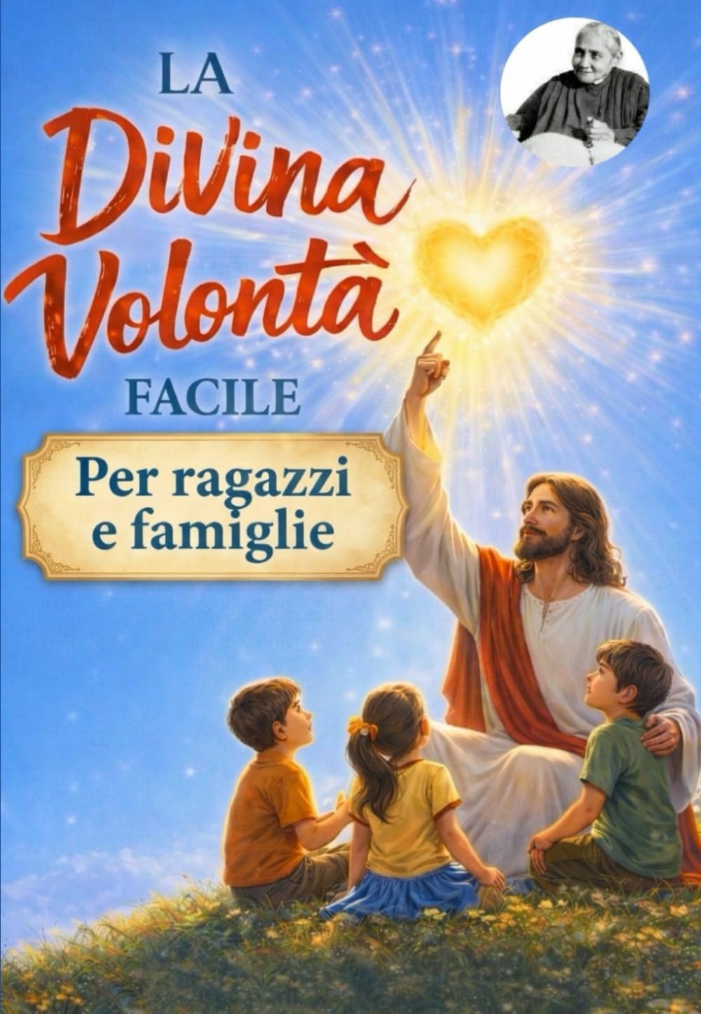 LA DIVINA VOLONTÀ FACILE Spiegata ai Ragazzi: Guida semplice per ragazzi e adolescenti per comprendere la Divina Volontà, il Fiat Divino e gli scritti ... Piccarreta (COLLANA Piccoli nel Fiat Divino)