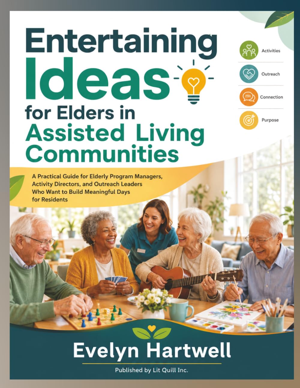 Entertaining Ideas for Elders in Assisted Living Communities: A Practical Guide for Elderly Program Managers, Activity Directors, and Outreach Leaders Who Want to Build Meaningful Days for Residents