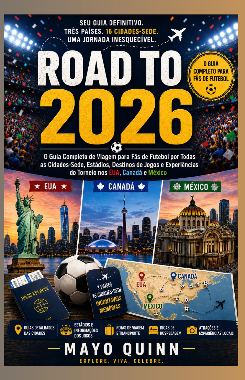 CAMINHO PARA 2026: O Guia de Viagem Completo para Fãs de Futebol: Todas as Cidades-Sede, Estádios, Destinos de Jogos e Experiências de Torneios nos EUA, Canadá e México.