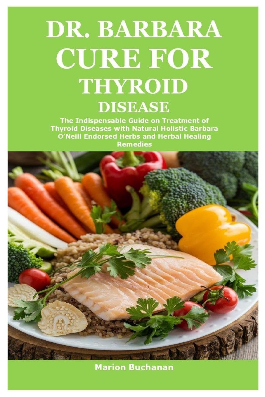 Dr. Barbara Cure for Thyroid Disease: The Indispensable Guide on Treatment of Thyroid Diseases with Natural Holistic Barbara O’Neill End: The ... Endorsed Herbs and Herbal Healing Remedies