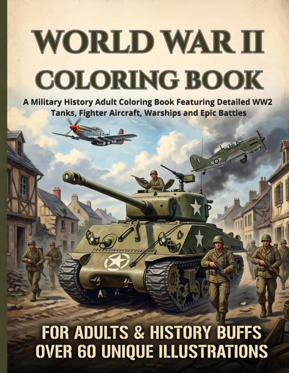World War II Coloring Book: A Military History Adult Coloring Book Featuring Detailed WW2 Tanks, Fighter Aircraft, Warships and Epic Battles: The ... Buffs: A Unique Gift for Men and Veterans