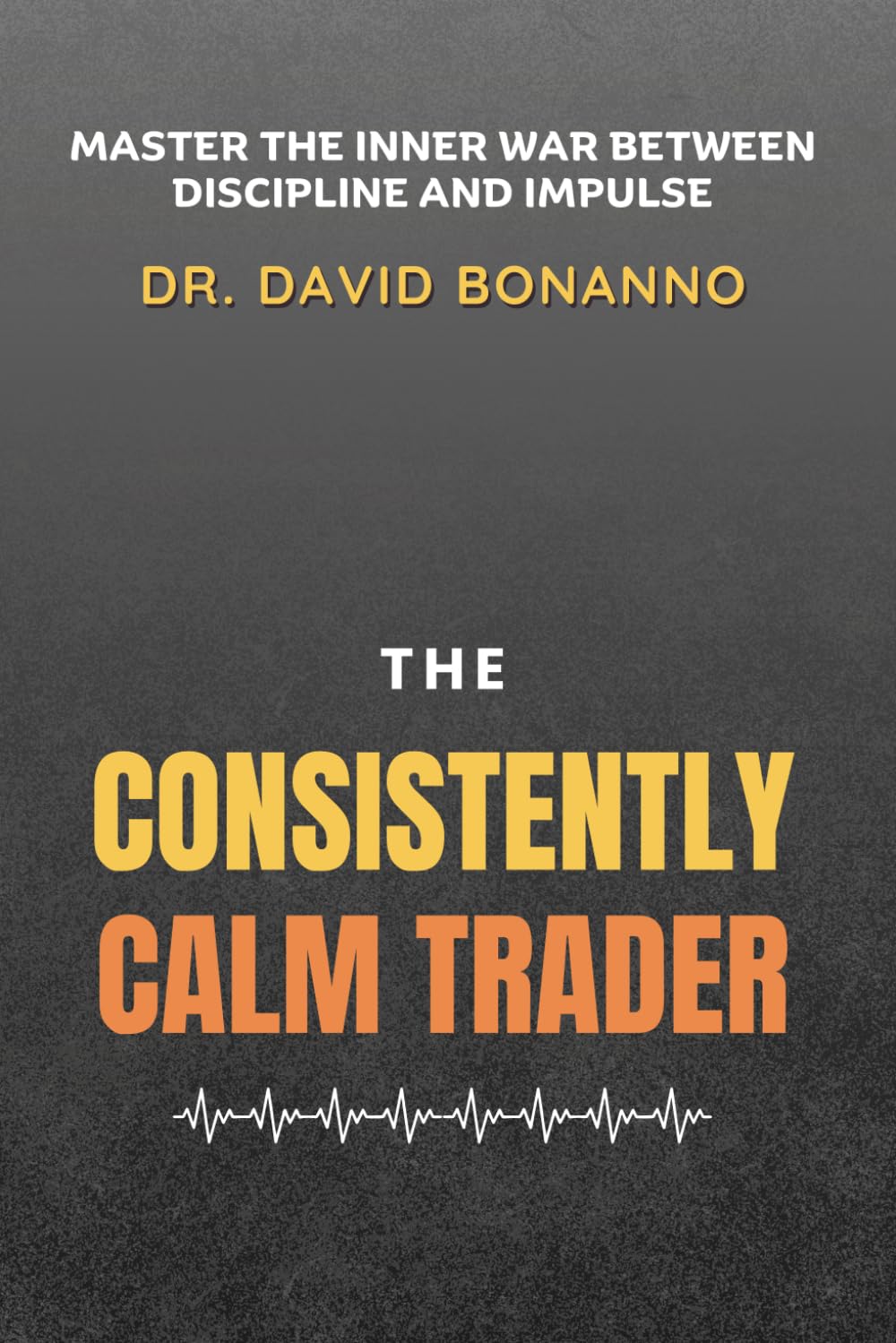 The Consistently Calm Trader: Master the War Between Discipline and Impulse