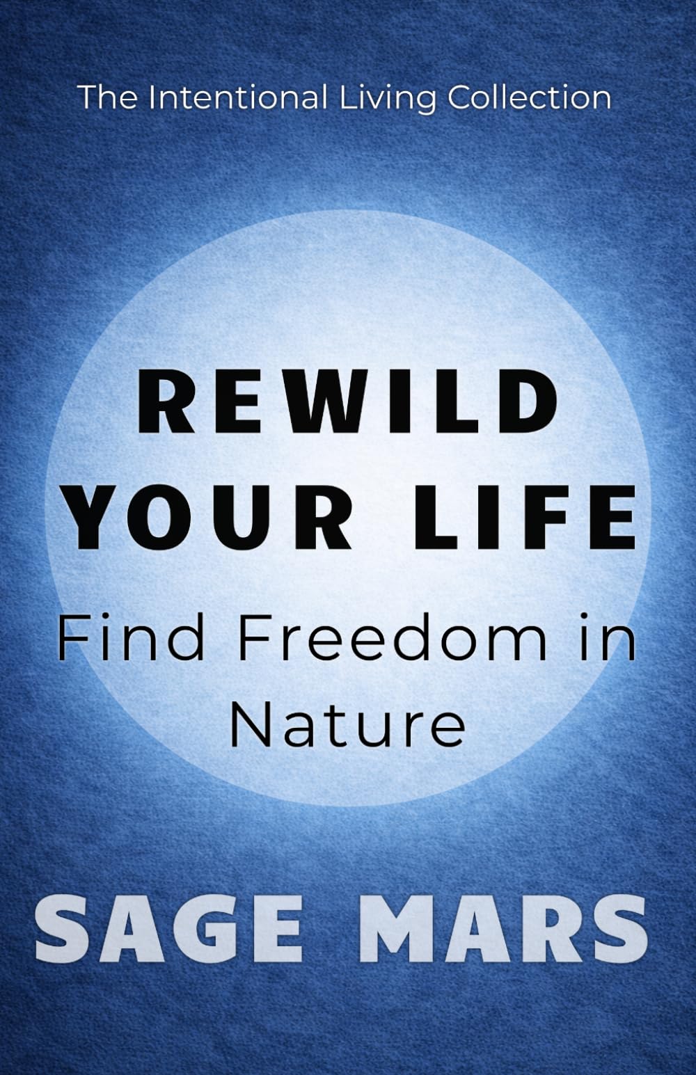 Rewild Your Life: Find Freedom in Nature (The Intentional Living Collection)
