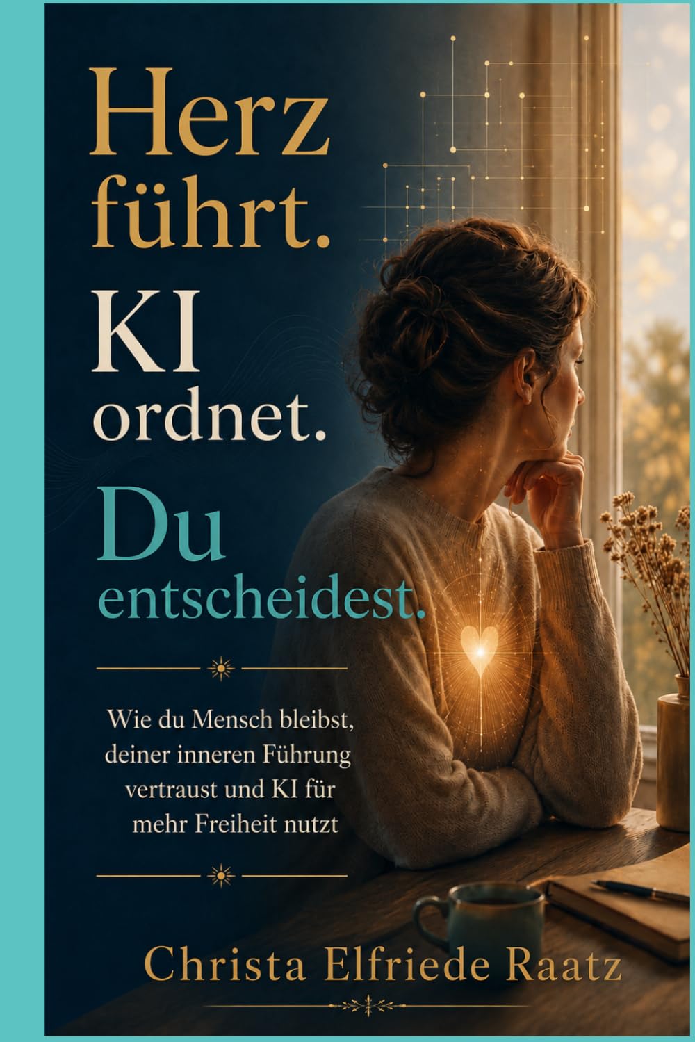 Herz führt. KI ordnet. Du entscheidest.: Wie du Mensch bleibst, deiner inneren Führung vertraust und KI für mehr Freiheit nutzt (Die Herzkompass-Reihe ... Selbstführung und KI im Wandel der Zeit)