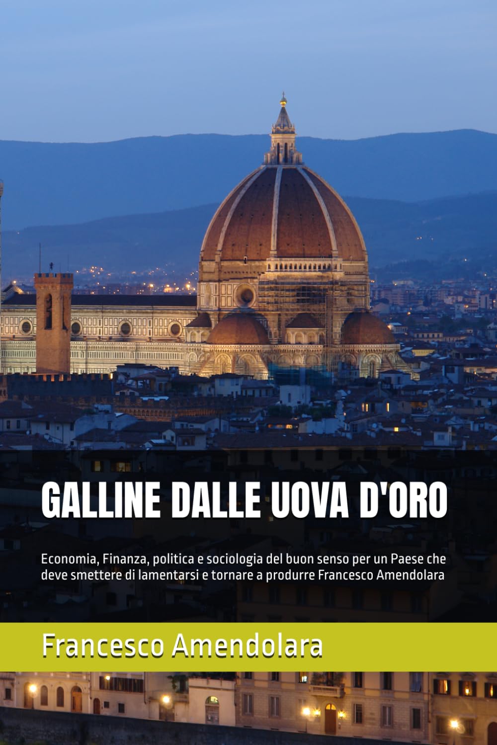 GALLINE DALLE UOVA D'ORO: Economia, Finanza, politica e sociologia del buon senso per un Paese che deve smettere di lamentarsi e tornare a produrre Francesco Amendolara