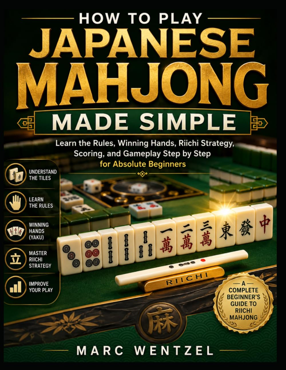 How to Play Japanese Mahjong Made Simple: Learn the Rules, Winning Hands, Riichi Strategy, Scoring, and Gameplay Step by Step for Absolute Beginners