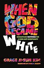 When God Became White: Dismantling Whiteness for a More Just Christianity