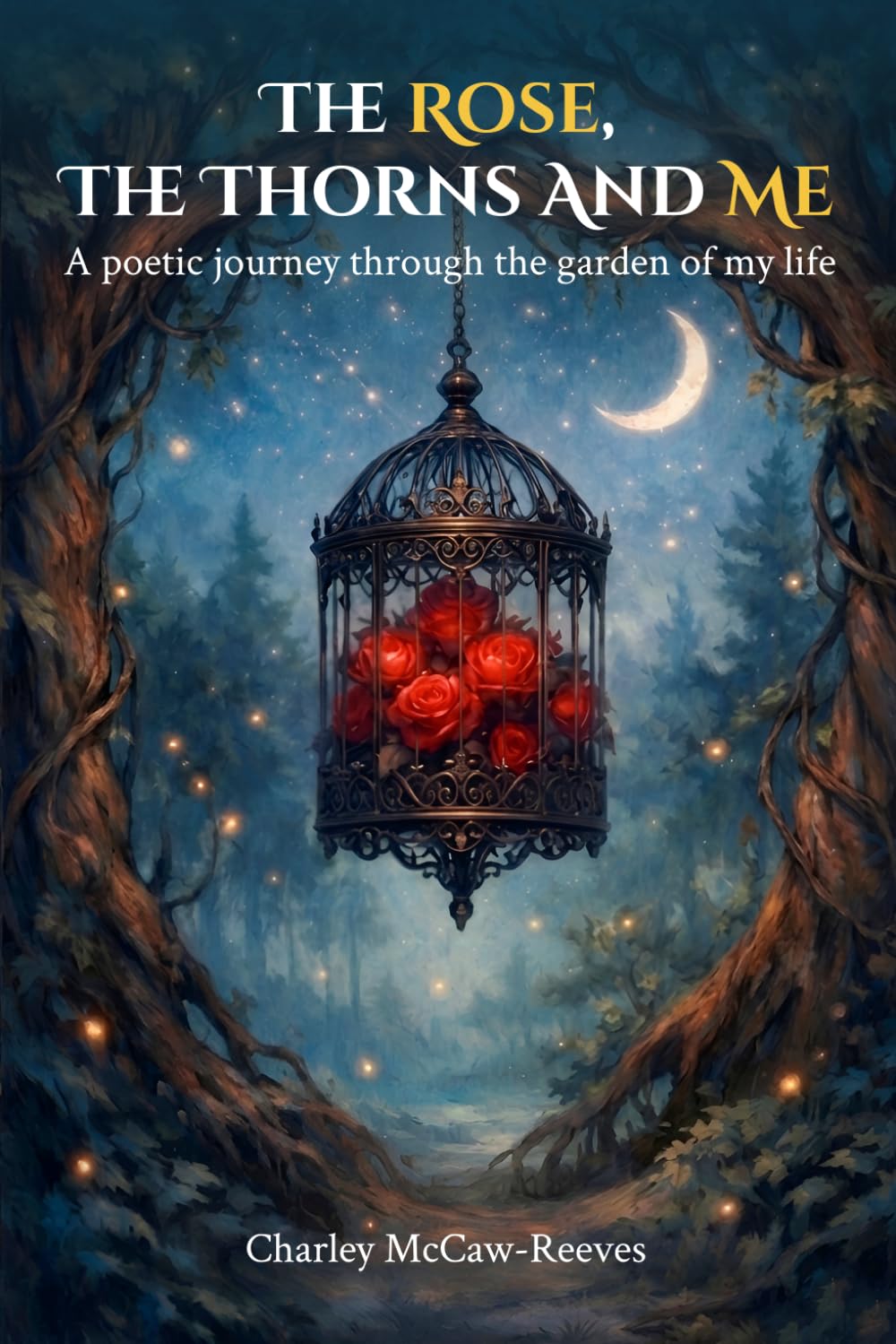 The Rose, The Thorns and Me: A poetic journey through the garden of my life