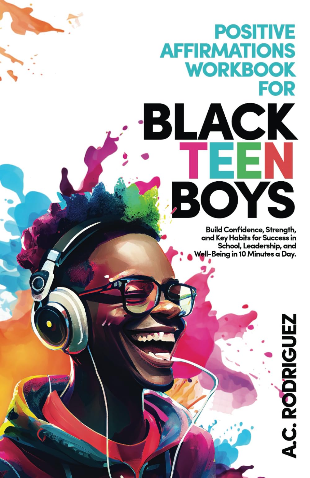 Positive Affirmations Workbook For Black Teen Boys: Build Confidence, Strength, and Key Habits for Success in School, Leadership, and Well-Being in 10 minutes a day (Affirm, Believe, Achieve)