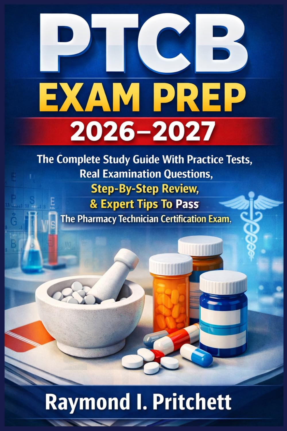PTCB EXAM PREP 2026–2027: The Complete Study Guide With Practice Tests, Real Examination Questions, Step-By-Step Review, & Expert Tips To Pass The Pharmacy Technician Certification Exam
