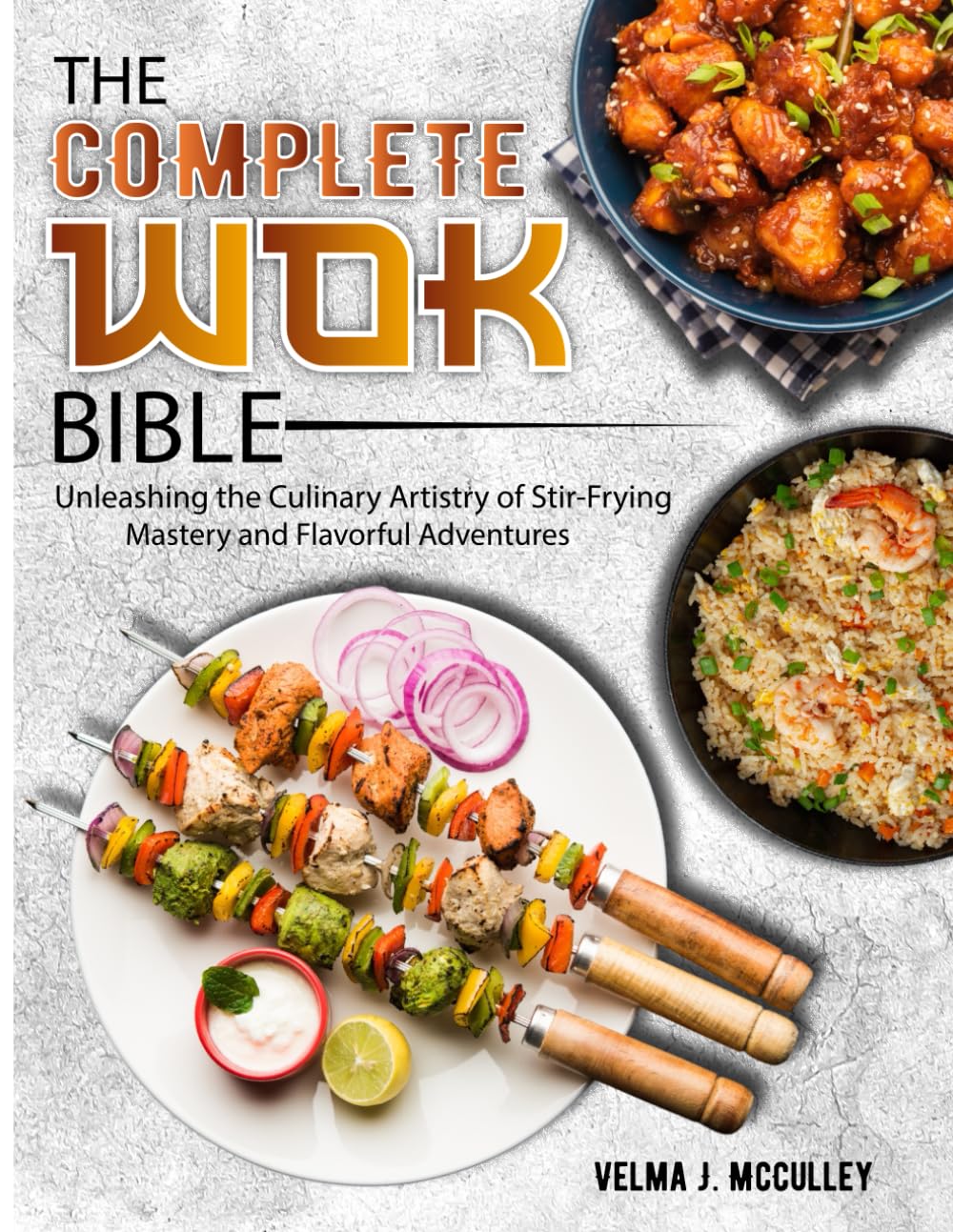 The Complete Wok Bible: Unleashing the Culinary Artistry of Stir-Frying Mastery and Flavorful Adventures