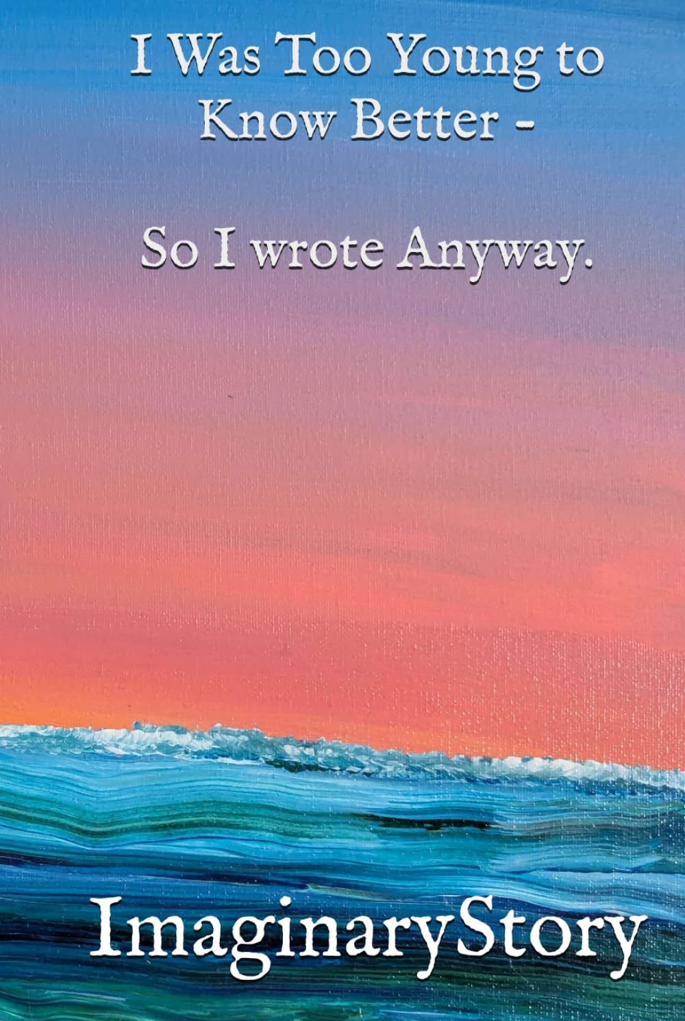 I Was Too Young to Know Better - So I wrote Anyway.: A collection of poems and ramblings of a young human female