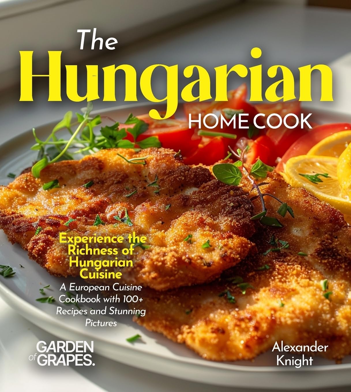 The Hungarian Home Cook: Experience the Richness of Hungarian Cuisine - A European Cuisine Cookbook with 100+ Recipes and Stunning Pictures