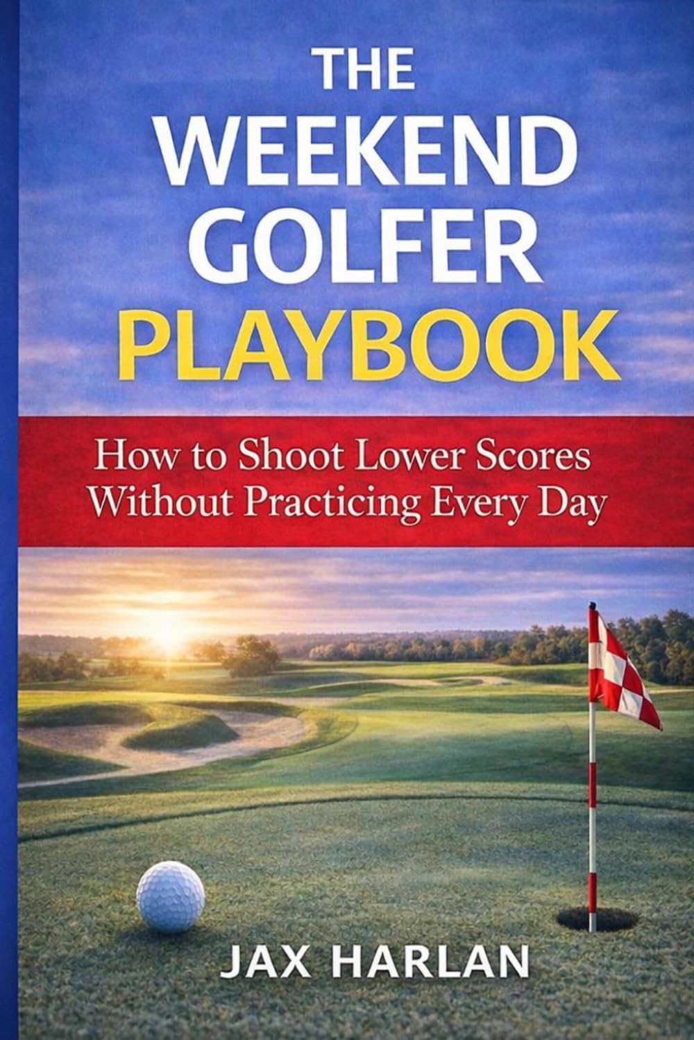 The Weekend Golfer Playbook: Simple Strategies to Play Better Without Practicing Every Day (The Practical Golfer Series)