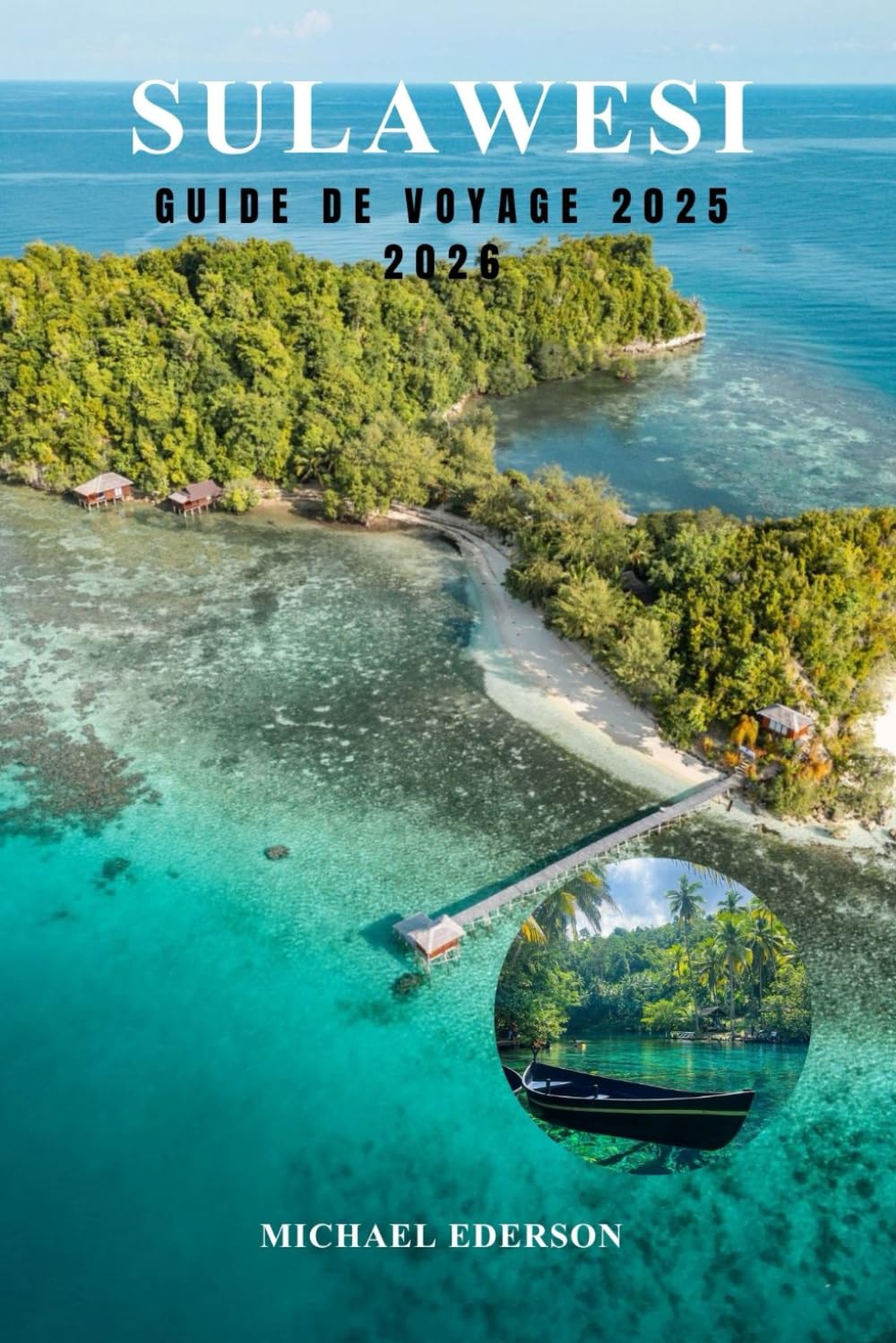 SULAWESI GUIDE DE VOYAGE 2025 2026: Explorez l'île cachée de l'Indonésie, les principales attractions, les meilleurs itinéraires et des conseils pratiques pour l'aventure, la culture et la plongée