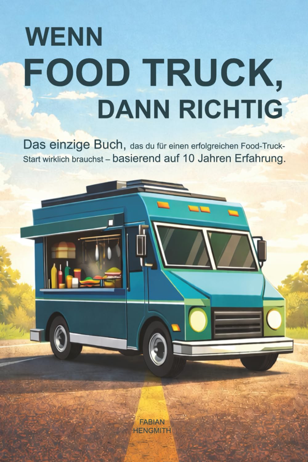 WENN FOOD TRUCK, DANN RICHTIG: Das einzige Buch, das du für einen erfolgreichen Food-Truck-Start wirklich brauchst – basierend auf 10 Jahren Erfahrung