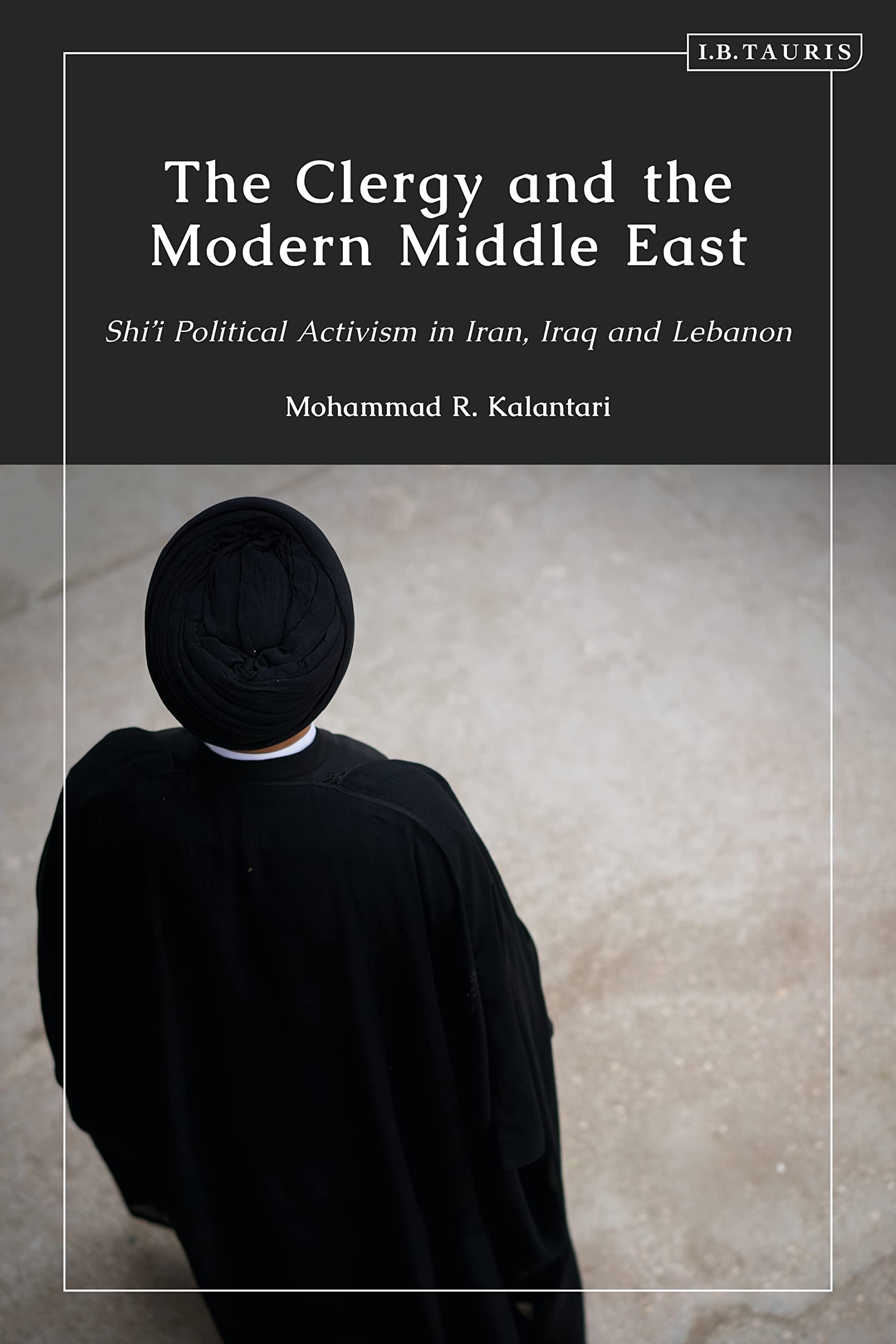 Clergy and the Modern Middle East, The: Shi'i Political Activism in Iran, Iraq and Lebanon
